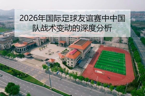 2026年国际足球友谊赛中中国队战术变动的深度分析