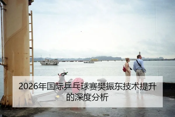 2026年国际乒乓球赛樊振东技术提升的深度分析