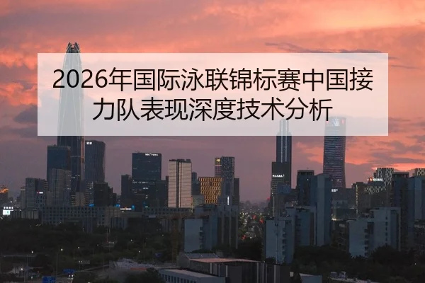 2026年国际泳联锦标赛中国接力队表现深度技术分析