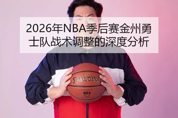 2026年NBA季后赛金州勇士队战术调整的深度分析