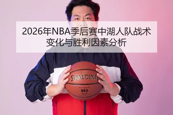 2026年NBA季后赛中湖人队战术变化与胜利因素分析