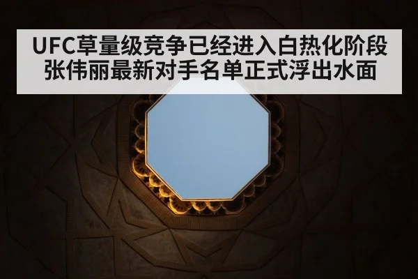 UFC草量级竞争已经进入白热化阶段张伟丽最新对手名单正式浮出水面