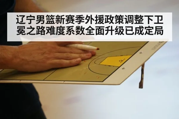 辽宁男篮新赛季外援政策调整下卫冕之路难度系数全面升级已成定局